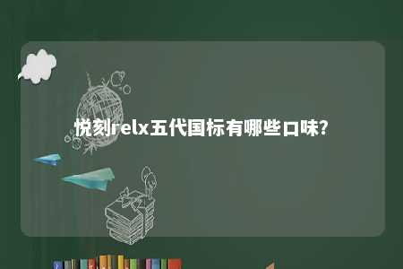 悦刻relx五代国标有哪些口味？ 